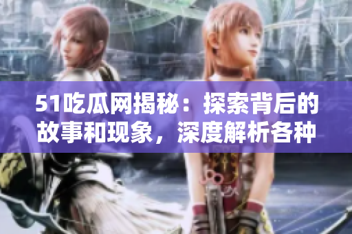 51吃瓜網(wǎng)揭秘：探索背后的故事和現(xiàn)象，深度解析各種熱門話題