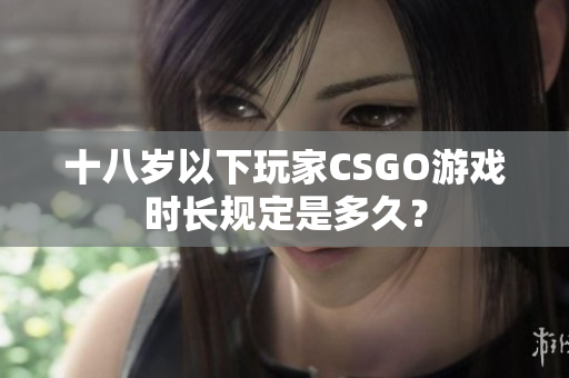十八歲以下玩家CSGO游戲時(shí)長(zhǎng)規(guī)定是多久？