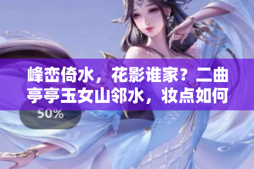 峰巒倚水，花影誰家？二曲亭亭玉女山鄰水，妝點如何人間風(fēng)雅？