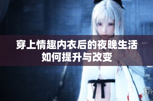 穿上情趣內(nèi)衣后的夜晚生活如何提升與改變