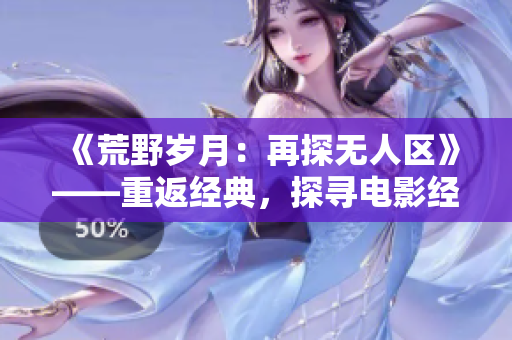《荒野歲月：再探無人區(qū)》——重返經典，探尋電影經典之美