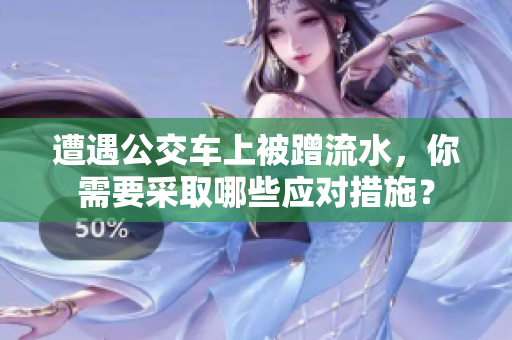遭遇公交車上被蹭流水，你需要采取哪些應(yīng)對措施？