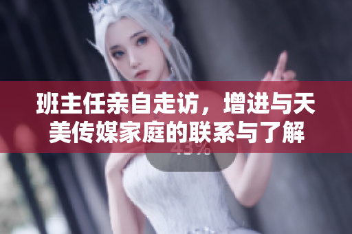 班主任親自走訪，增進與天美傳媒家庭的聯(lián)系與了解