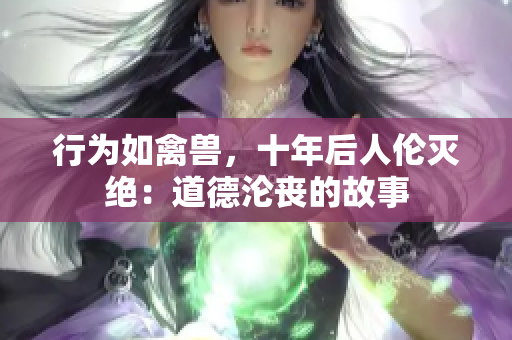 行為如禽獸，十年后人倫滅絕：道德淪喪的故事