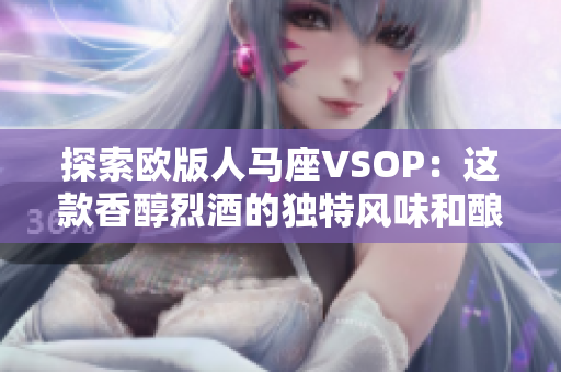 探索歐版人馬座VSOP：這款香醇烈酒的獨特風(fēng)味和釀造工藝詳解