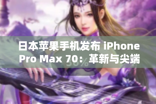 日本蘋果手機(jī)發(fā)布 iPhone Pro Max 70：革新與尖端科技的完美結(jié)合