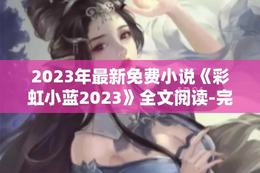 2023年最新免費小說《彩虹小藍(lán)2023》全文閱讀-完整版包含結(jié)局