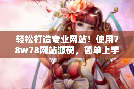輕松打造專業(yè)網(wǎng)站！使用78w78網(wǎng)站源碼，簡單上手，快速搭建您的在線平臺！