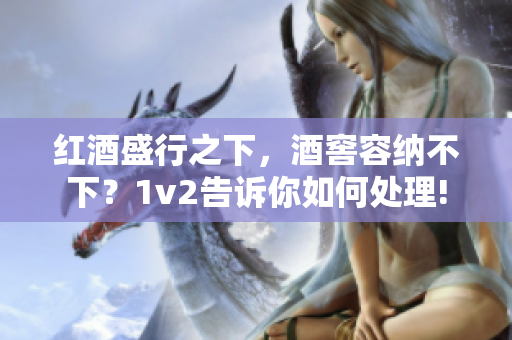 紅酒盛行之下，酒窖容納不下？1v2告訴你如何處理!