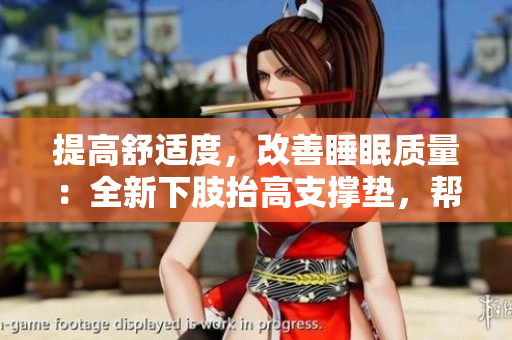 提高舒適度，改善睡眠質(zhì)量：全新下肢抬高支撐墊，幫助翻身、緩解腿部疲勞