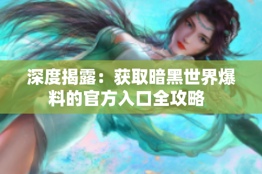 深度揭露：獲取暗黑世界爆料的官方入口全攻略  