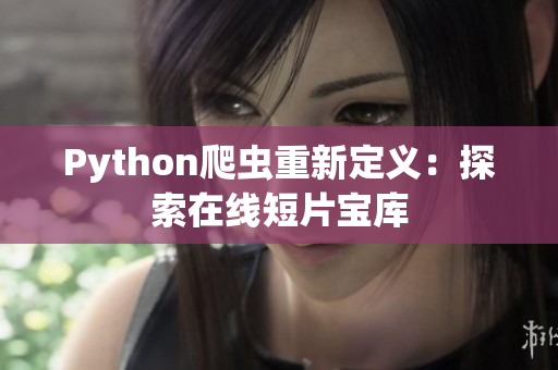 Python爬蟲重新定義：探索在線短片寶庫(kù)