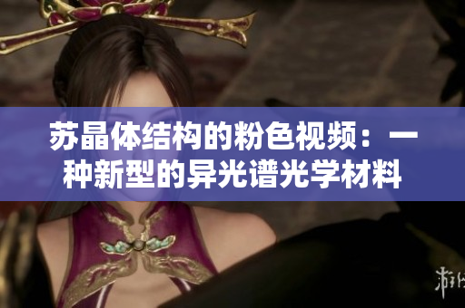 蘇晶體結(jié)構(gòu)的粉色視頻：一種新型的異光譜光學(xué)材料