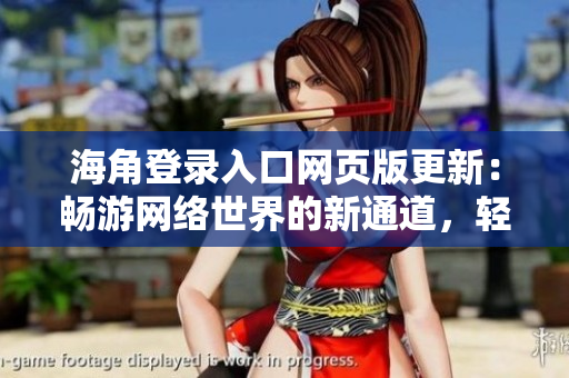 海角登錄入口網(wǎng)頁版更新：暢游網(wǎng)絡(luò)世界的新通道，輕松暢享海量資源