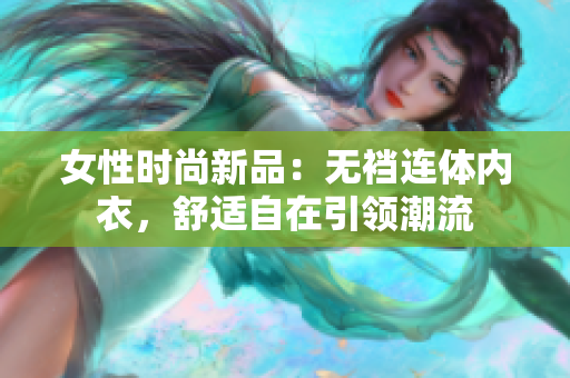 女性時(shí)尚新品：無(wú)襠連體內(nèi)衣，舒適自在引領(lǐng)潮流