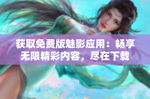 獲取免費(fèi)版魅影應(yīng)用：暢享無(wú)限精彩內(nèi)容，盡在下載
