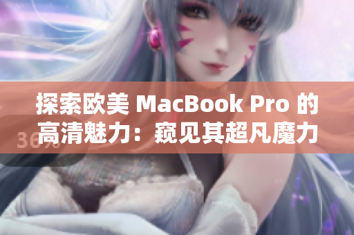 探索歐美 MacBook Pro 的高清魅力：窺見其超凡魔力的驚艷細(xì)節(jié)