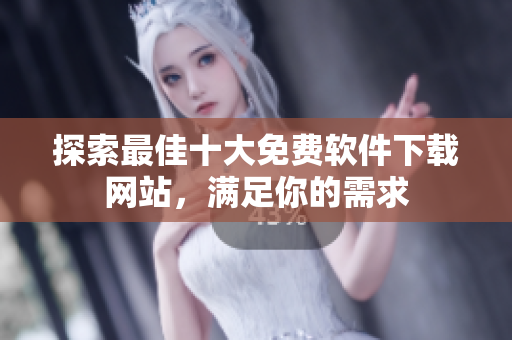 探索最佳十大免費(fèi)軟件下載網(wǎng)站，滿足你的需求