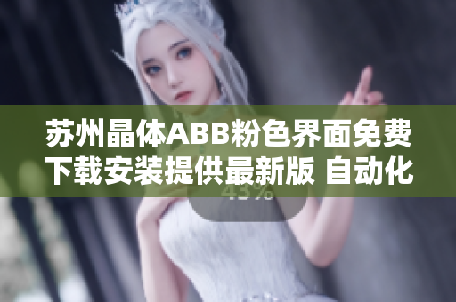 蘇州晶體ABB粉色界面免費(fèi)下載安裝提供最新版 自動(dòng)化軟件