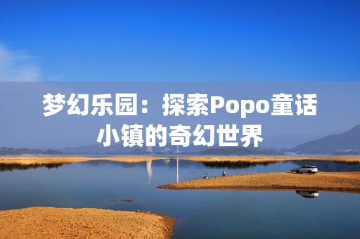 夢幻樂園：探索Popo童話小鎮(zhèn)的奇幻世界