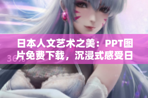 日本人文藝術(shù)之美：PPT圖片免費(fèi)下載，沉浸式感受日本文化之魅