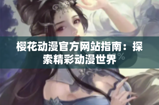 櫻花動漫官方網(wǎng)站指南：探索精彩動漫世界