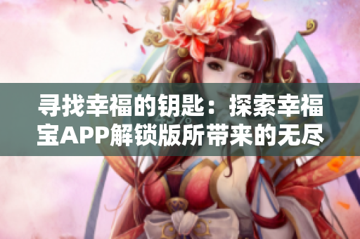 尋找幸福的鑰匙：探索幸福寶APP解鎖版所帶來的無盡可能