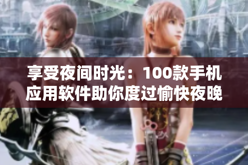 享受夜間時光：100款手機(jī)應(yīng)用軟件助你度過愉快夜晚