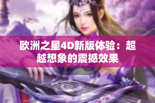 歐洲之星4D新版體驗：超越想象的震撼效果