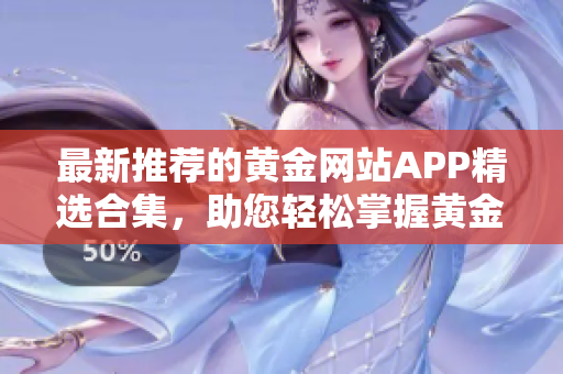 最新推薦的黃金網(wǎng)站APP精選合集，助您輕松掌握黃金市場走勢及投資機(jī)會