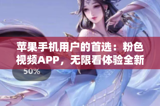 蘋果手機用戶的首選：粉色視頻APP，無限看體驗全新升級
