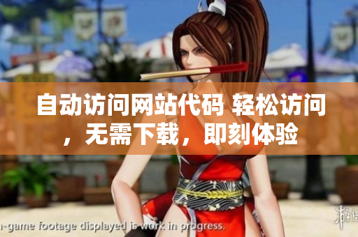 自動訪問網(wǎng)站代碼 輕松訪問，無需下載，即刻體驗