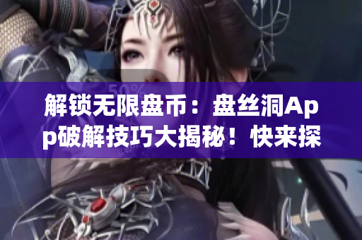 解鎖無(wú)限盤(pán)幣：盤(pán)絲洞App破解技巧大揭秘！快來(lái)探索如何獲取無(wú)限盤(pán)幣的秘密方法！