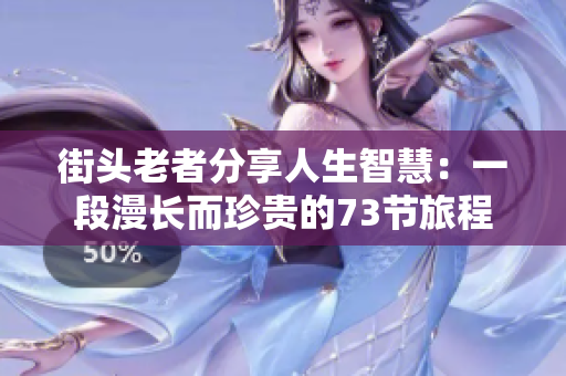 街頭老者分享人生智慧：一段漫長而珍貴的73節(jié)旅程