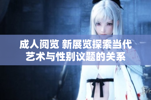 成人閱覽 新展覽探索當(dāng)代藝術(shù)與性別議題的關(guān)系
