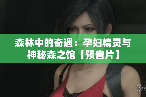 森林中的奇遇：孕婦精靈與神秘森之館【預(yù)告片】
