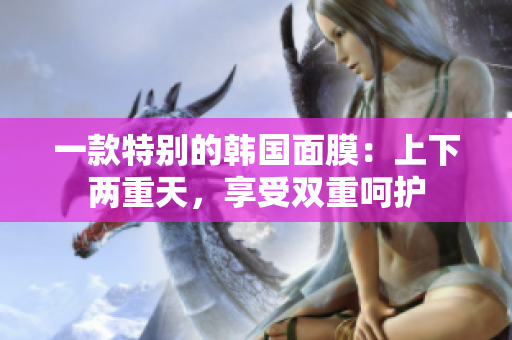 一款特別的韓國(guó)面膜：上下兩重天，享受雙重呵護(hù)