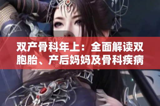 雙產(chǎn)骨科年上：全面解讀雙胞胎、產(chǎn)后媽媽及骨科疾病