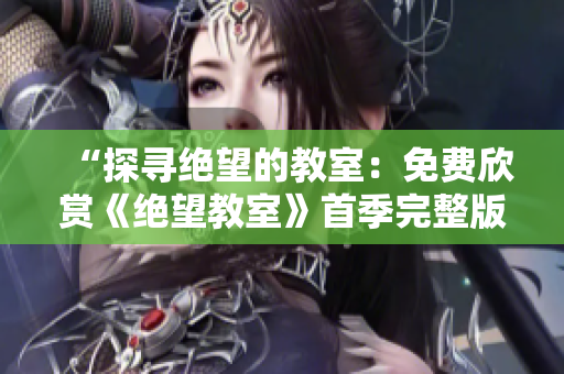 “探尋絕望的教室：免費(fèi)欣賞《絕望教室》首季完整版”
