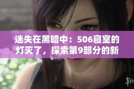 迷失在黑暗中：506寢室的燈滅了，探索第9部分的新篇章