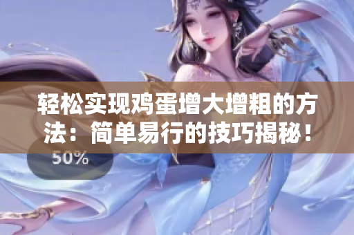 輕松實現(xiàn)雞蛋增大增粗的方法：簡單易行的技巧揭秘！