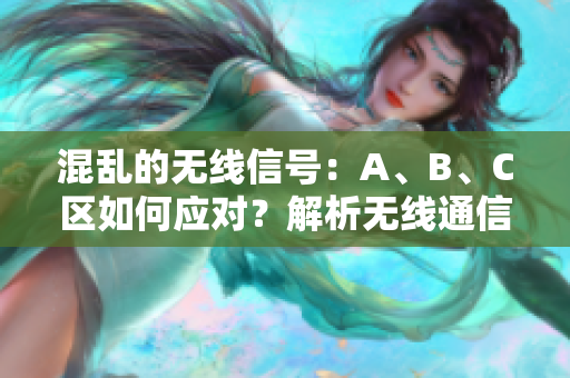 混亂的無線信號：A、B、C區(qū)如何應(yīng)對？解析無線通信中的挑戰(zhàn)