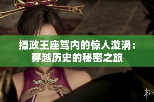 攝政王座駕內(nèi)的驚人漩渦：穿越歷史的秘密之旅