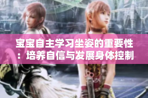 寶寶自主學(xué)習(xí)坐姿的重要性:培養(yǎng)自信與發(fā)展身體控制 寶寶自主學(xué)習(xí)坐姿的重要性:培養(yǎng)自信與發(fā)展身體控制