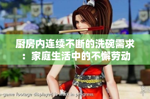 廚房內(nèi)連續(xù)不斷的洗碗需求：家庭生活中的不懈勞動
