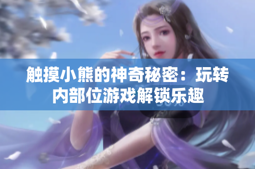 觸摸小熊的神奇秘密：玩轉(zhuǎn)內(nèi)部位游戲解鎖樂(lè)趣