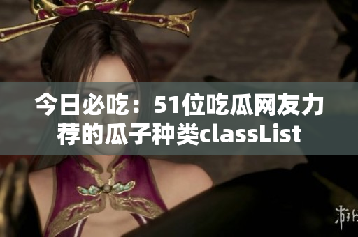 今日必吃：51位吃瓜網(wǎng)友力薦的瓜子種類classList