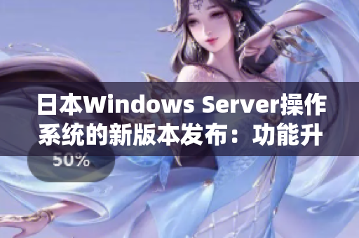 日本W(wǎng)indows Server操作系統(tǒng)的新版本發(fā)布：功能升級和性能提升