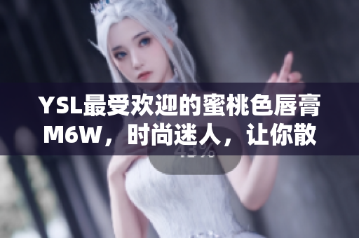 YSL最受歡迎的蜜桃色唇膏M6W，時尚迷人，讓你散發(fā)迷人光彩