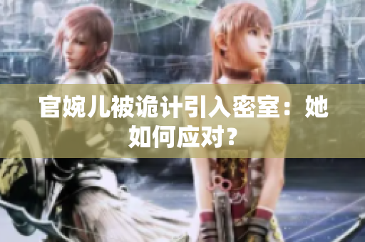 官婉兒被詭計引入密室：她如何應(yīng)對？